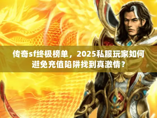 传奇sf终极榜单,2025私服玩家如何避免充值陷阱找到真激情? 传奇sf终极榜单,2025私服玩家如何避免充值陷阱找到真激情?