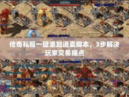 传奇私服一键添加通卖脚本，3步解决玩家交易痛点