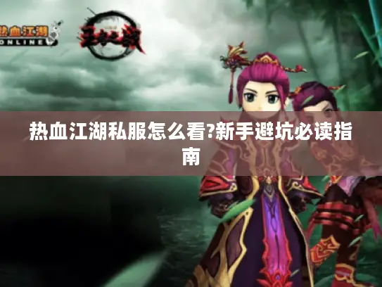 热血江湖私服怎么看?新手避坑必读指南 热血江湖私服怎么看?新手避坑必读指南