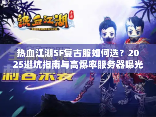热血江湖SF复古服如何选?2025避坑指南与高爆率服务器曝光 热血江湖SF复古服如何选?2025避坑指南与高爆率服务器曝光