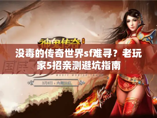 没毒的传奇世界sf难寻?老玩家5招亲测避坑指南 没毒的传奇世界sf难寻?老玩家5招亲测避坑指南