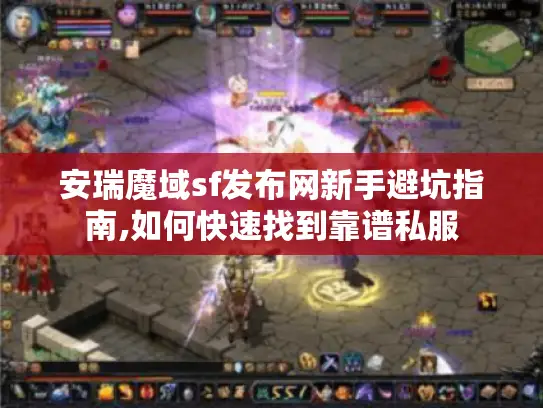 安瑞魔域sf发布网新手避坑指南,如何快速找到靠谱私服 安瑞魔域sf发布网新手避坑指南,如何快速找到靠谱私服