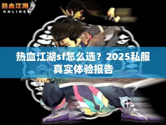 热血江湖sf怎么选？2025私服真实体验报告