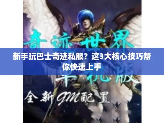 新手玩巴士奇迹私服？这3大核心技巧帮你快速上手