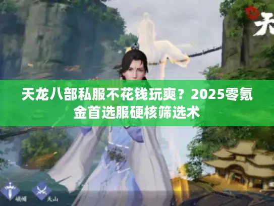 天龙八部私服不花钱玩爽?2025零氪金首选服硬核筛选术 天龙八部私服不花钱玩爽?2025零氪金首选服硬核筛选术