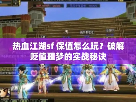 热血江湖sf 保值怎么玩？破解贬值噩梦的实战秘诀