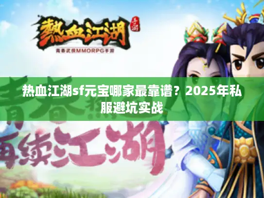 热血江湖sf元宝哪家最靠谱？2025年私服避坑实战
