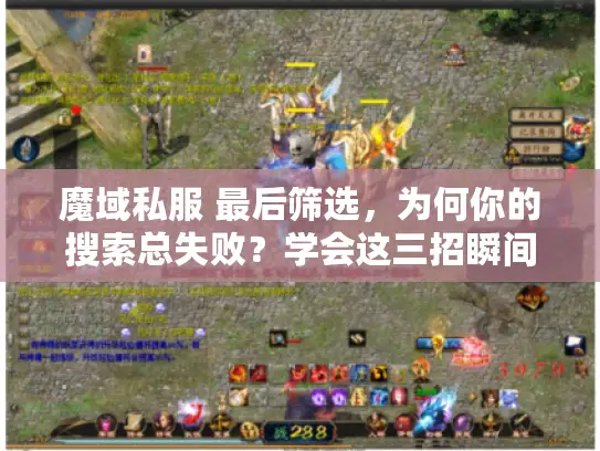 魔域私服 最后筛选，为何你的搜索总失败？学会这三招瞬间锁定稳定私服