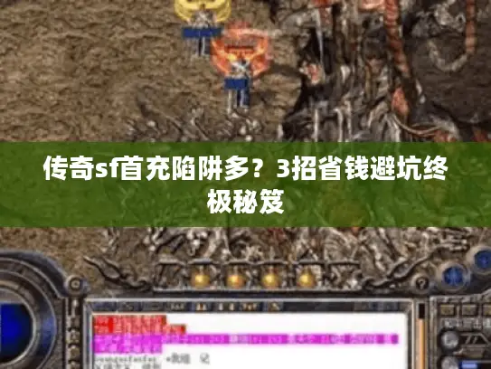 传奇sf首充陷阱多?3招省钱避坑终极秘笈 传奇sf首充陷阱多?3招省钱避坑终极秘笈