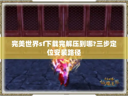完美世界sf下载完解压到哪?三步定位安装路径