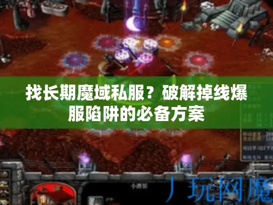 找长期魔域私服？破解掉线爆服陷阱的必备方案