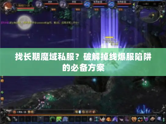 找长期魔域私服？破解掉线爆服陷阱的必备方案