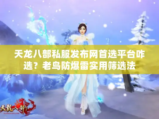 天龙八部私服发布网首选平台咋选?老鸟防爆雷实用筛选法 天龙八部私服发布网首选平台咋选?老鸟防爆雷实用筛选法