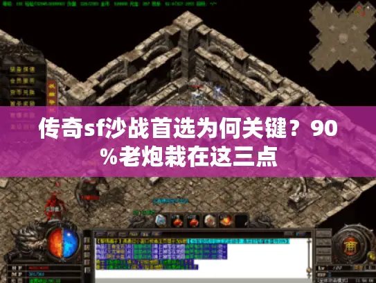 传奇sf沙战首选为何关键?90%老炮栽在这三点 传奇sf沙战首选为何关键?90%老炮栽在这三点