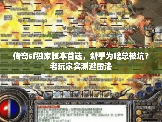 传奇sf独家版本首选,新手为啥总被坑?老玩家实测避雷法 传奇sf独家版本首选,新手为啥总被坑?老玩家实测避雷法