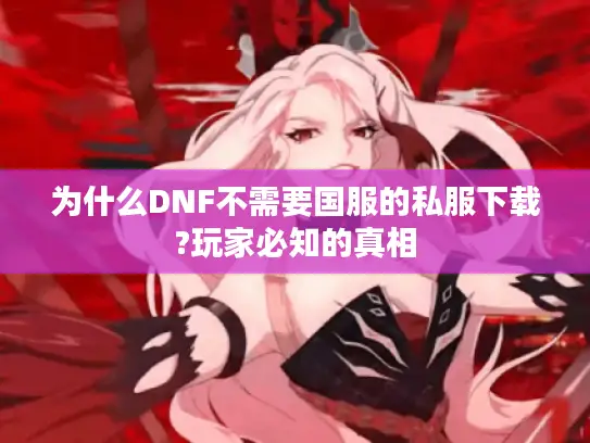 为什么DNF不需要国服的私服下载?玩家必知的真相