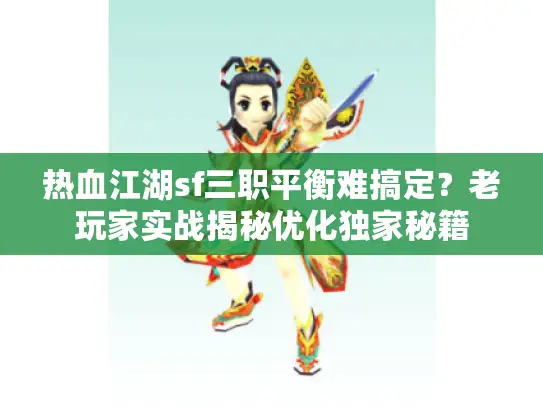 热血江湖sf三职平衡难搞定？老玩家实战揭秘优化独家秘籍
