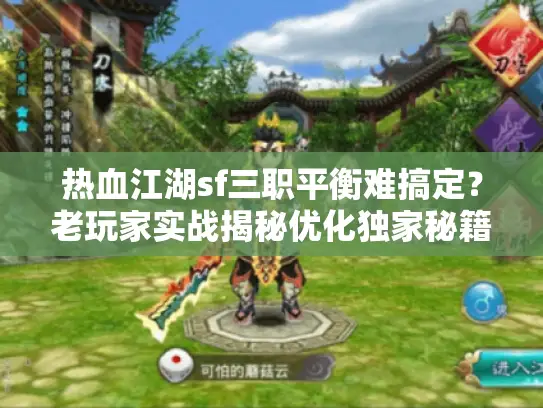 热血江湖sf三职平衡难搞定？老玩家实战揭秘优化独家秘籍