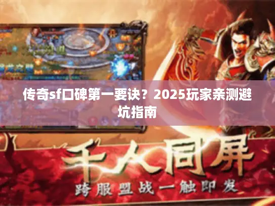 传奇sf口碑第一要诀?2025玩家亲测避坑指南 传奇sf口碑第一要诀?2025玩家亲测避坑指南