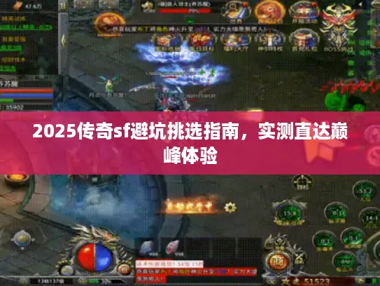 2025传奇sf避坑挑选指南，实测直达巅峰体验