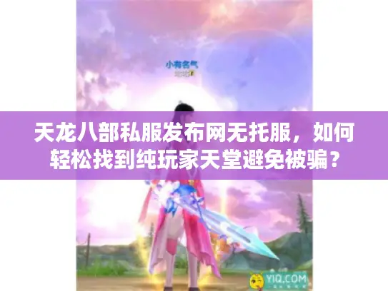天龙八部私服发布网无托服,如何轻松找到纯玩家天堂避免被骗? 天龙八部私服发布网无托服,如何轻松找到纯玩家天堂避免被骗?