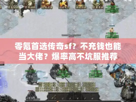 零氪首选传奇sf？不充钱也能当大佬？爆率高不坑服推荐