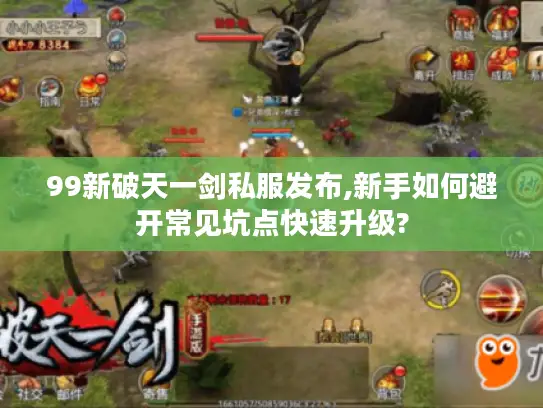99新破天一剑私服发布,新手如何避开常见坑点快速升级?