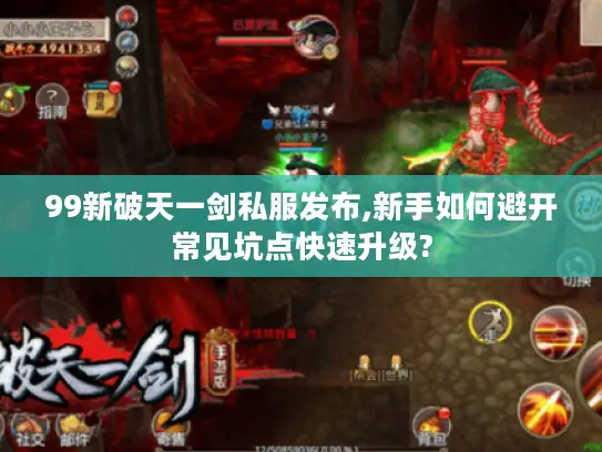99新破天一剑私服发布,新手如何避开常见坑点快速升级?
