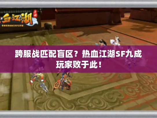跨服战匹配盲区?热血江湖SF九成玩家败于此! 跨服战匹配盲区?热血江湖SF九成玩家败于此!