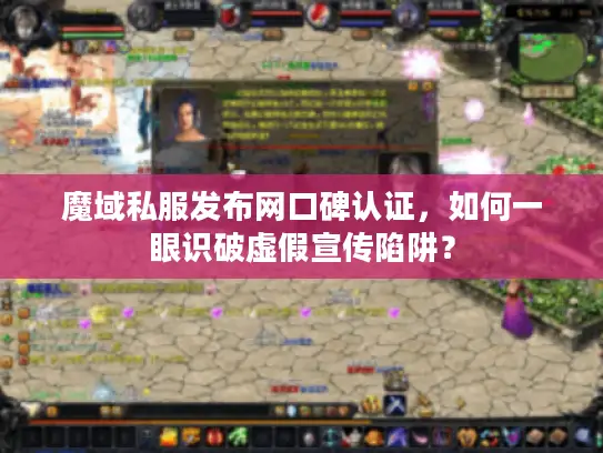 魔域私服发布网口碑认证，如何一眼识破虚假宣传陷阱？