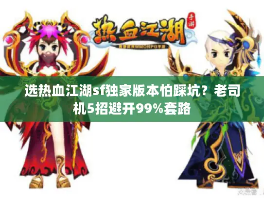 选热血江湖sf独家版本怕踩坑？老司机5招避开99%套路