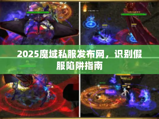 2025魔域私服发布网,识别假服陷阱指南 2025魔域私服发布网,识别假服陷阱指南
