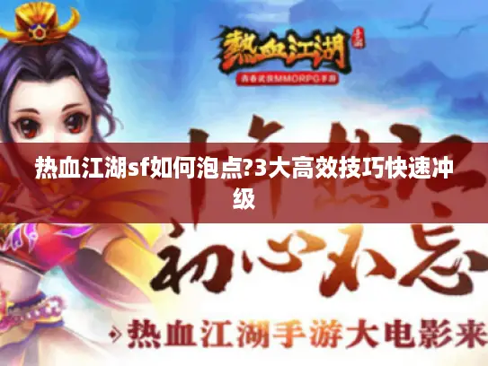 热血江湖sf如何泡点?3大高效技巧快速冲级
