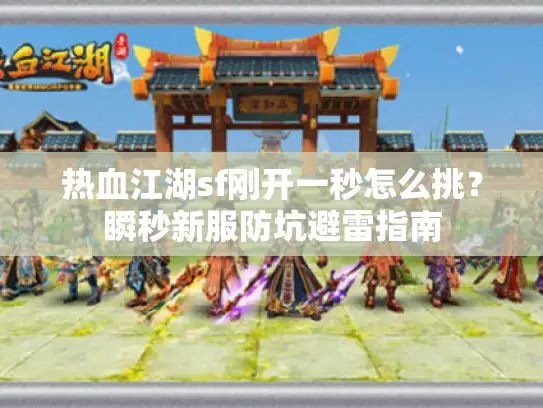 热血江湖sf刚开一秒怎么挑？瞬秒新服防坑避雷指南