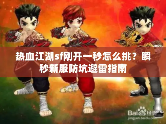 热血江湖sf刚开一秒怎么挑？瞬秒新服防坑避雷指南