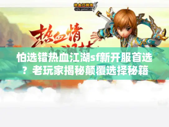 怕选错热血江湖sf新开服首选?老玩家揭秘颠覆选择秘籍 怕选错热血江湖sf新开服首选?老玩家揭秘颠覆选择秘籍