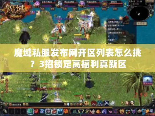 魔域私服发布网开区列表怎么挑？3招锁定高福利真新区