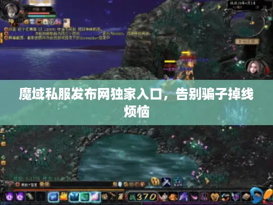 魔域私服发布网独家入口,告别骗子掉线烦恼 魔域私服发布网独家入口,告别骗子掉线烦恼