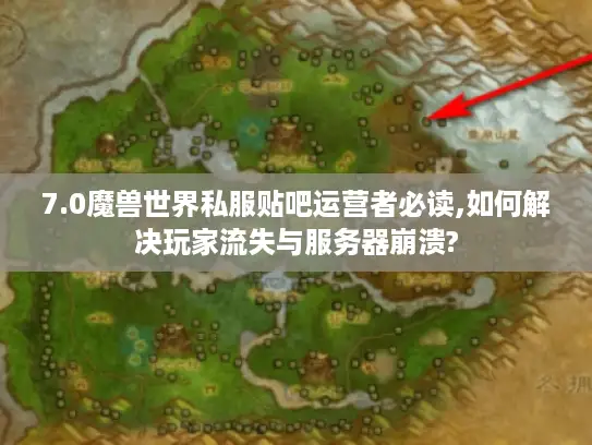 7.0魔兽世界私服贴吧运营者必读,如何解决玩家流失与服务器崩溃?