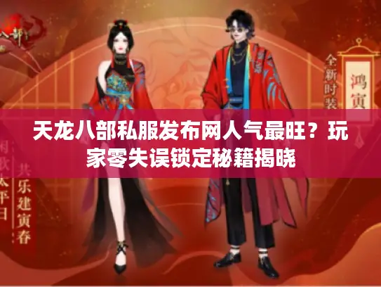 天龙八部私服发布网人气最旺？玩家零失误锁定秘籍揭晓