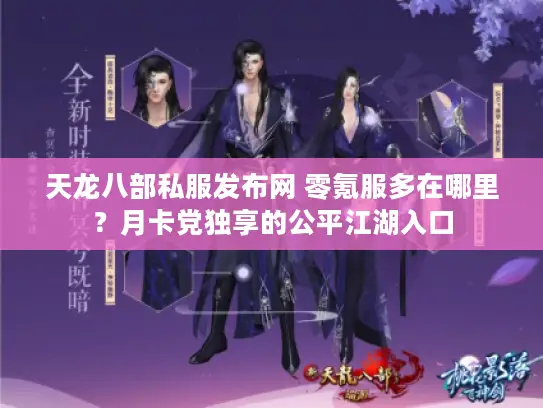 天龙八部私服发布网 零氪服多在哪里？月卡党独享的公平江湖入口