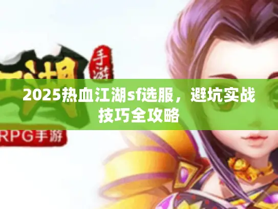 2025热血江湖sf选服，避坑实战技巧全攻略