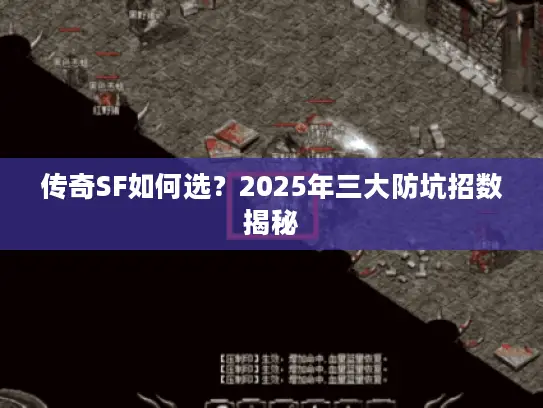 传奇SF如何选？2025年三大防坑招数揭秘