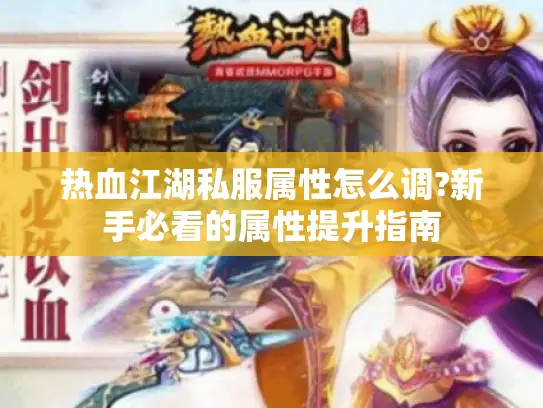 热血江湖私服属性怎么调?新手必看的属性提升指南