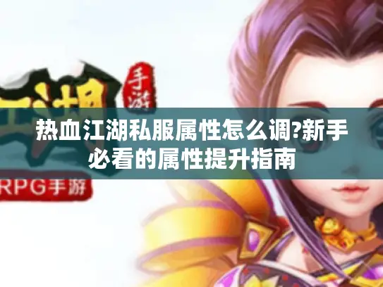 热血江湖私服属性怎么调?新手必看的属性提升指南