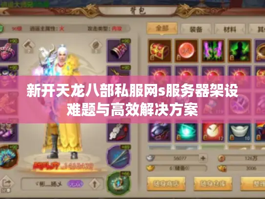 新开天龙八部私服网s服务器架设难题与高效解决方案 新开天龙八部私服网s服务器架设难题与高效解决方案