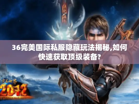 36完美国际私服隐藏玩法揭秘,如何快速获取顶级装备? 36完美国际私服隐藏玩法揭秘,如何快速获取顶级装备?