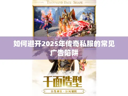 如何避开2025年传奇私服的常见广告陷阱 如何避开2025年传奇私服的常见广告陷阱