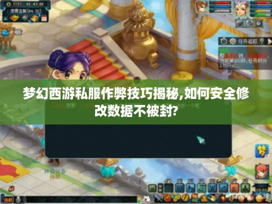 梦幻西游私服作弊技巧揭秘,如何安全修改数据不被封?