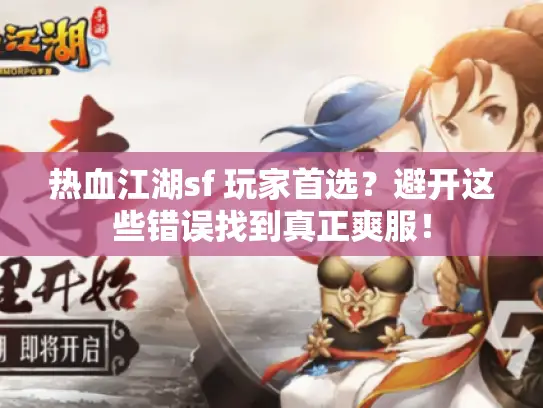 热血江湖sf 玩家首选?避开这些错误找到真正爽服! 热血江湖sf 玩家首选?避开这些错误找到真正爽服!